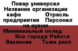 Повар-универсал › Название организации ­ кафе Piligrim › Отрасль предприятия ­ Персонал на кухню › Минимальный оклад ­ 21 000 - Все города Работа » Вакансии   . Тыва респ.